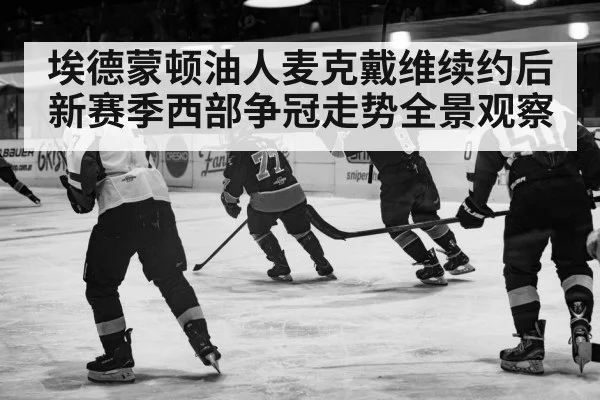 埃德蒙顿油人麦克戴维续约后新赛季西部争冠走势全景观察
