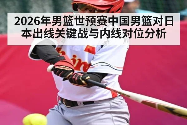 2026年男篮世预赛中国男篮对日本出线关键战与内线对位分析
